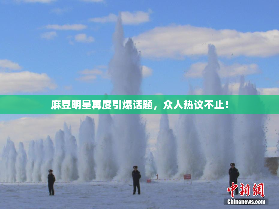麻豆明星再度引爆话题，众人热议不止！