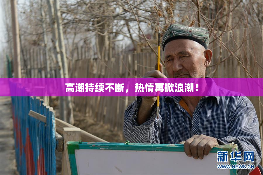 高潮持续不断，热情再掀浪潮！