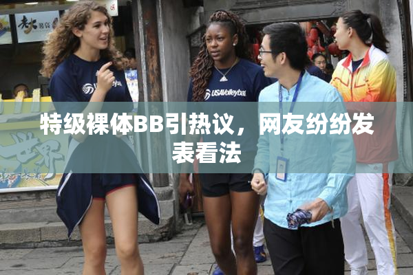 特级裸体BB引热议，网友纷纷发表看法