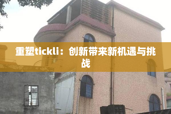 重塑tickli：创新带来新机遇与挑战