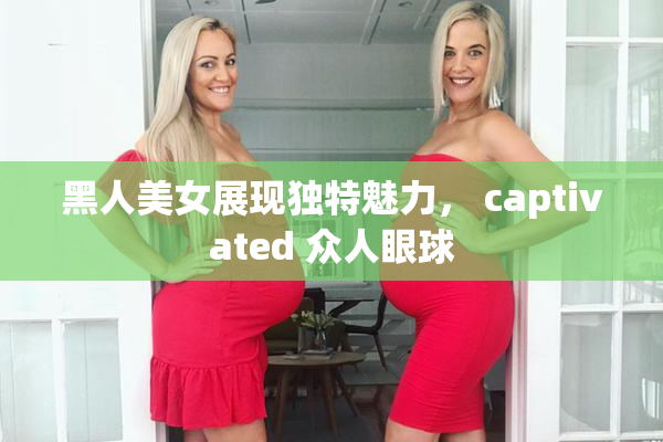黑人美女展现独特魅力， captivated 众人眼球