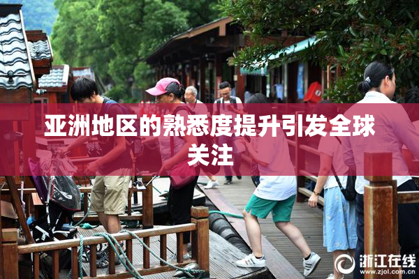 亚洲地区的熟悉度提升引发全球关注