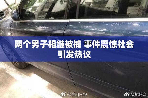 两个男子相继被捕 事件震惊社会引发热议