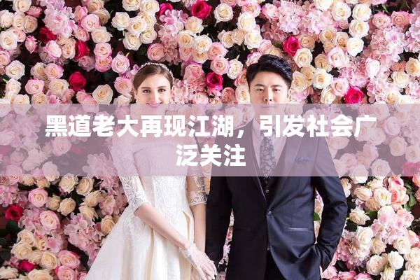 黑道老大再现江湖，引发社会广泛关注