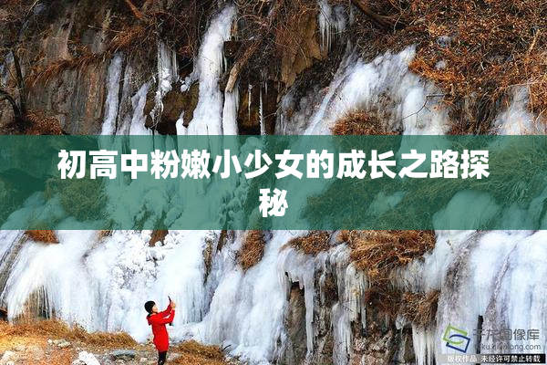 初高中粉嫩小少女的成长之路探秘