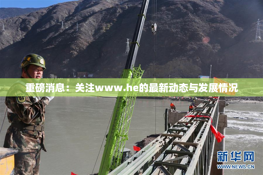 重磅消息：关注www.he的最新动态与发展情况