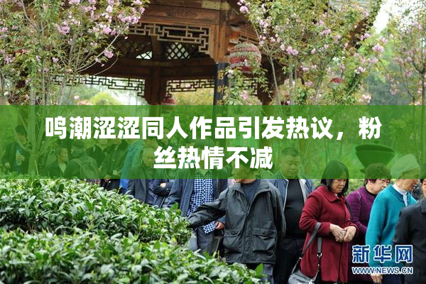 鸣潮涩涩同人作品引发热议，粉丝热情不减