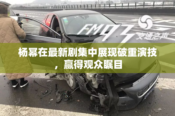 杨幂在最新剧集中展现破重演技，赢得观众瞩目