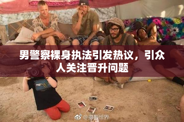 男警察裸身执法引发热议，引众人关注晋升问题