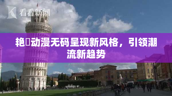 艳鉧动漫无码呈现新风格，引领潮流新趋势