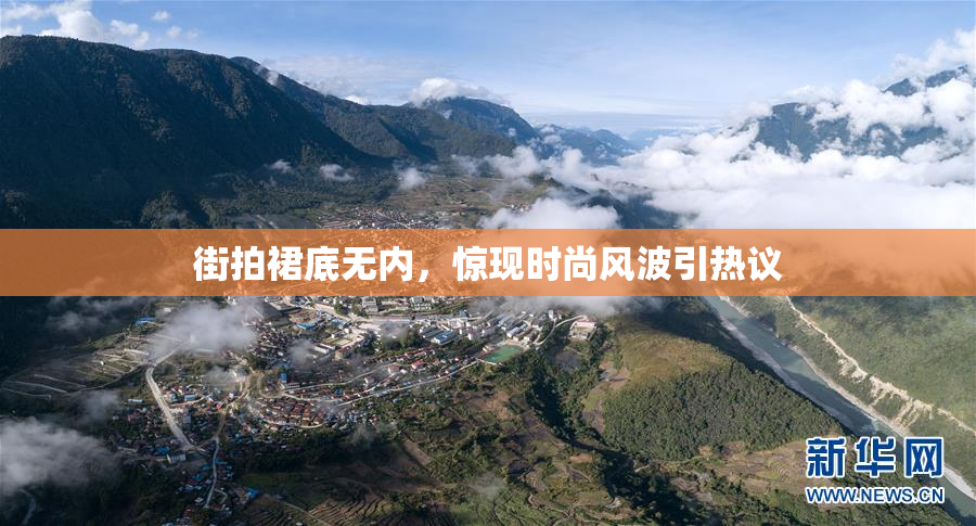 街拍裙底无内，惊现时尚风波引热议