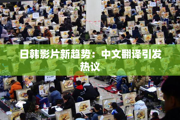 日韩影片新趋势：中文翻译引发热议