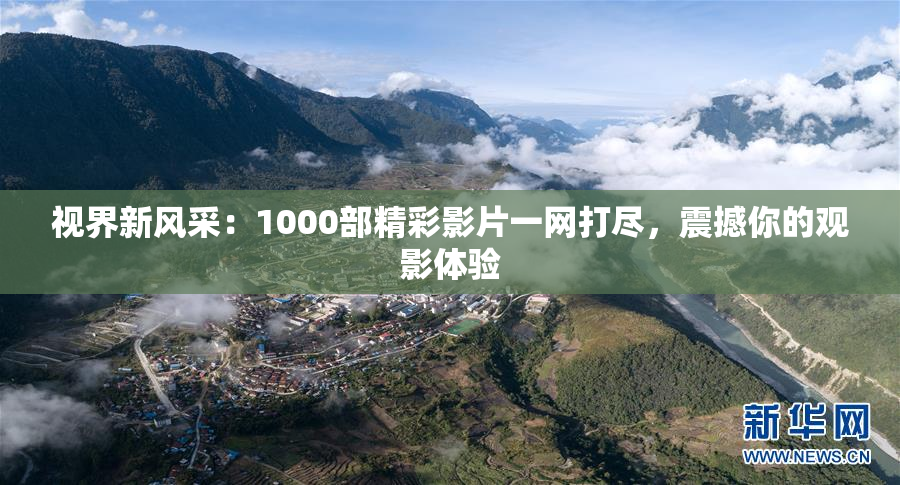 视界新风采：1000部精彩影片一网打尽，震撼你的观影体验