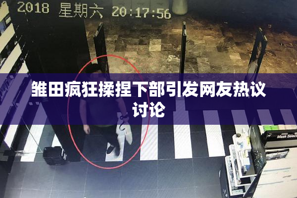 雏田疯狂揉捏下部引发网友热议讨论