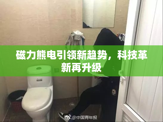 磁力熊电引领新趋势，科技革新再升级