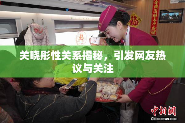 关晓彤性关系揭秘，引发网友热议与关注