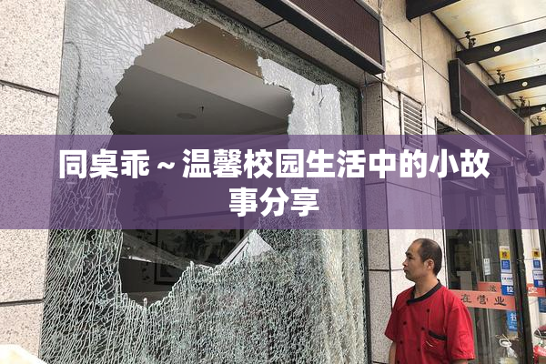 同桌乖～温馨校园生活中的小故事分享