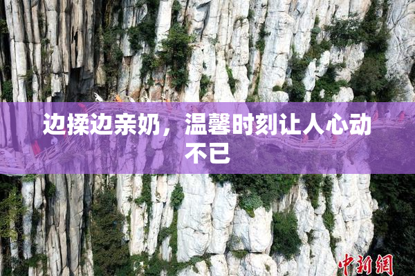 边揉边亲奶，温馨时刻让人心动不已