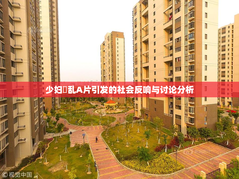 少妇婬乱A片引发的社会反响与讨论分析