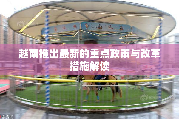 越南推出最新的重点政策与改革措施解读