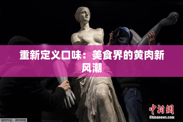 重新定义口味：美食界的黄肉新风潮