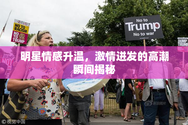 明星情感升温，激情迸发的高潮瞬间揭秘