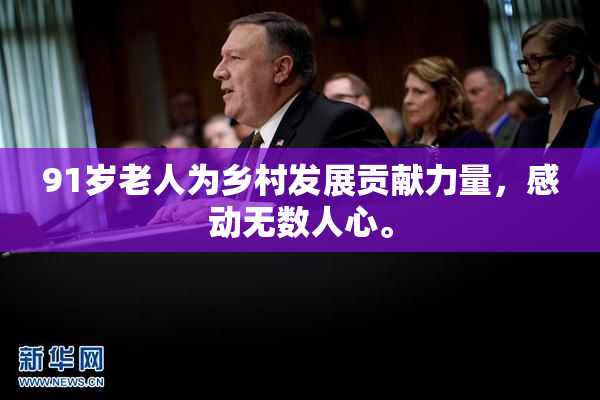 91岁老人为乡村发展贡献力量，感动无数人心。