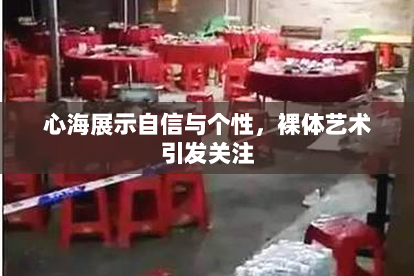 心海展示自信与个性，裸体艺术引发关注