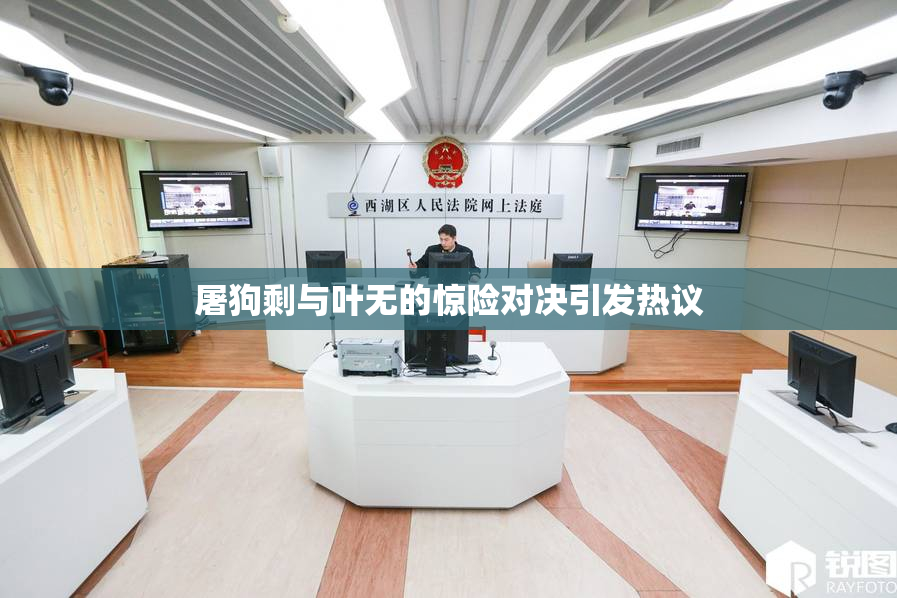 屠狗剩与叶无的惊险对决引发热议