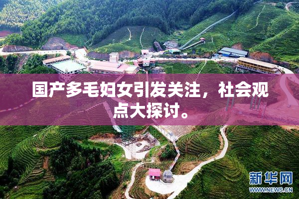 国产多毛妇女引发关注，社会观点大探讨。