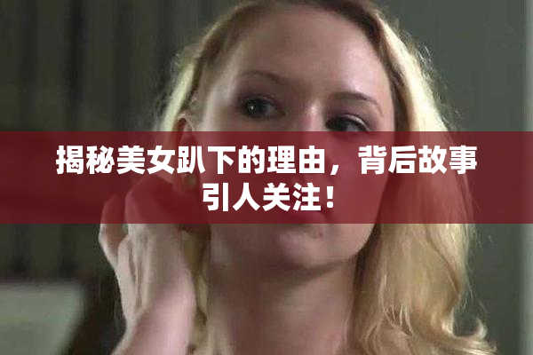 揭秘美女趴下的理由，背后故事引人关注！