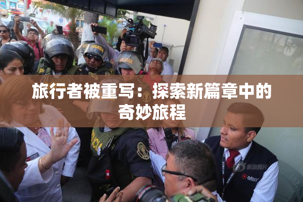 旅行者被重写：探索新篇章中的奇妙旅程