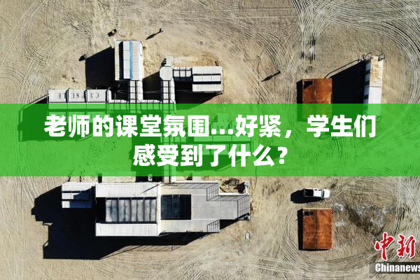 老师的课堂氛围…好紧，学生们感受到了什么？
