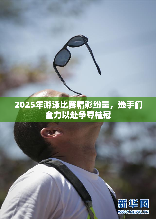 2025年游泳比赛精彩纷呈，选手们全力以赴争夺桂冠
