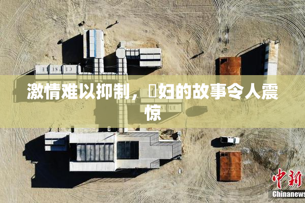 激情难以抑制，婬妇的故事令人震惊
