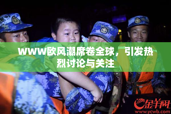 WWW欧风潮席卷全球，引发热烈讨论与关注