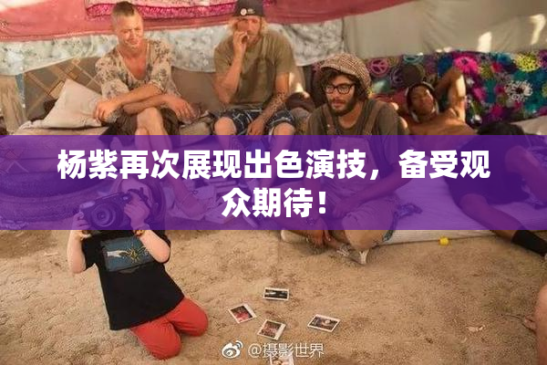 杨紫再次展现出色演技，备受观众期待！