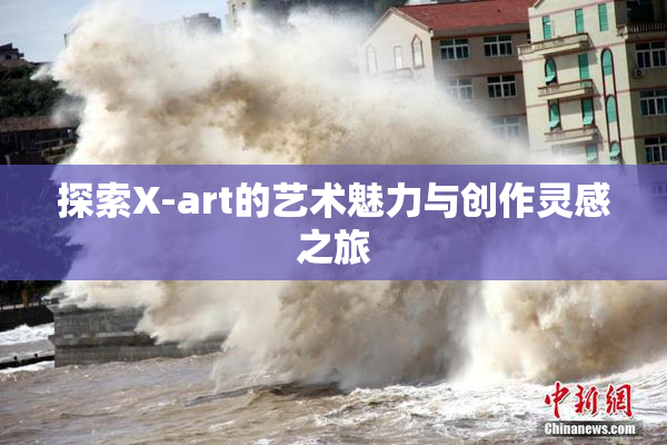 探索X-art的艺术魅力与创作灵感之旅