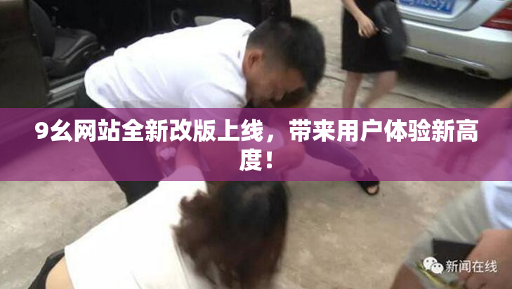 9幺网站全新改版上线，带来用户体验新高度！