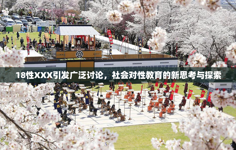 18性XXX引发广泛讨论，社会对性教育的新思考与探索