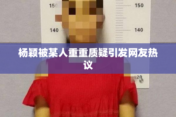 杨颖被某人重重质疑引发网友热议