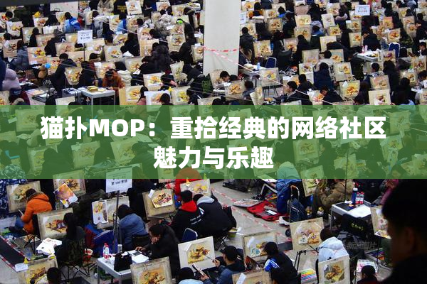 猫扑MOP：重拾经典的网络社区魅力与乐趣