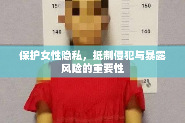 保护女性隐私，抵制侵犯与暴露风险的重要性