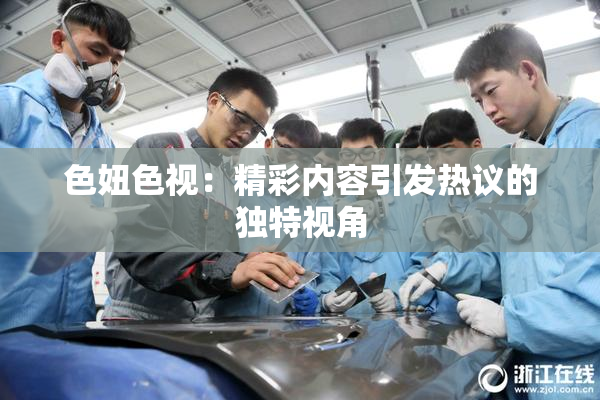 色妞色视：精彩内容引发热议的独特视角