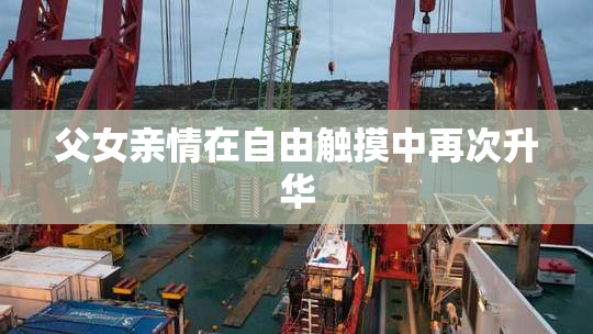 父女亲情在自由触摸中再次升华