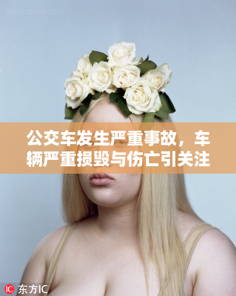 公交车发生严重事故，车辆严重损毁与伤亡引关注
