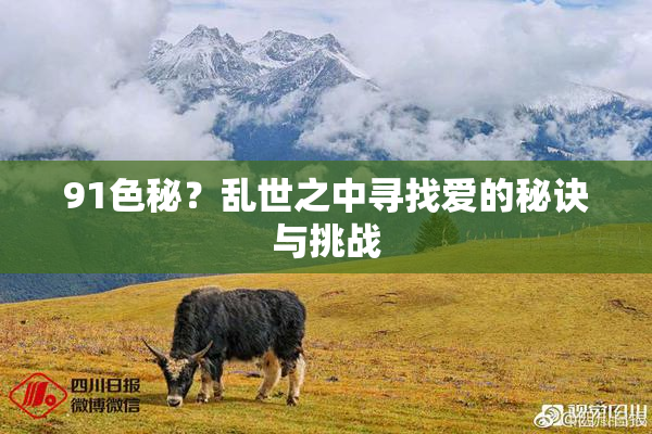 91色秘？乱世之中寻找爱的秘诀与挑战