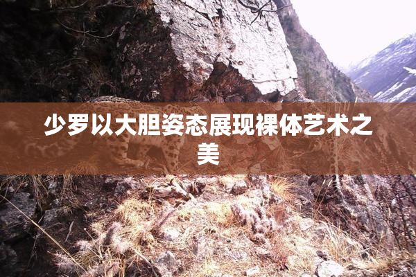 少罗以大胆姿态展现裸体艺术之美
