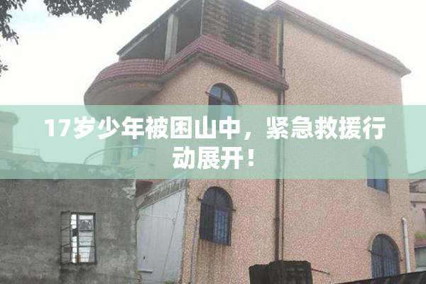 17岁少年被困山中，紧急救援行动展开！