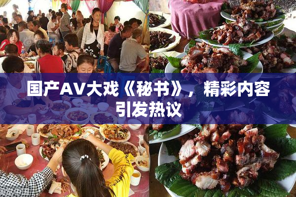 国产AV大戏《秘书》，精彩内容引发热议